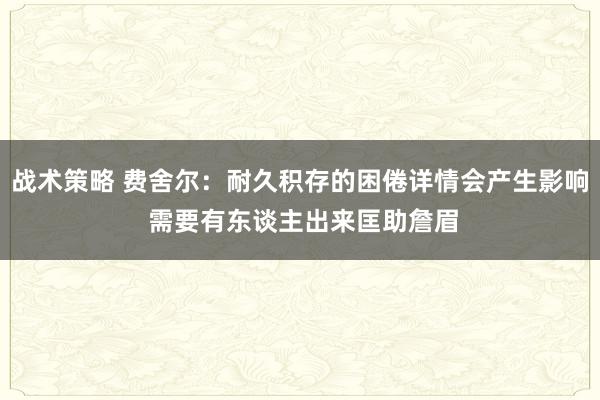 战术策略 费舍尔：耐久积存的困倦详情会产生影响 需要有东谈主出来匡助詹眉