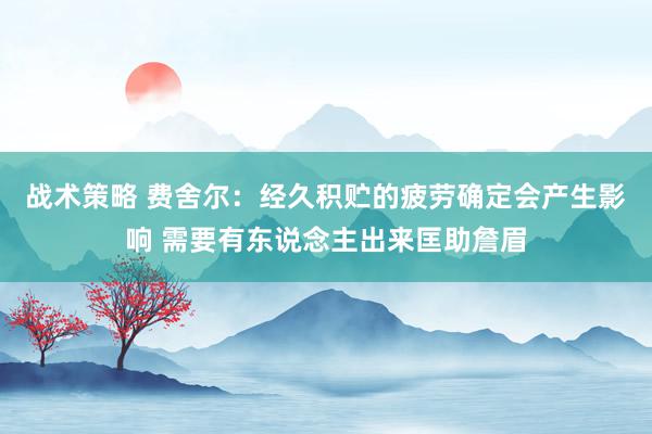 战术策略 费舍尔：经久积贮的疲劳确定会产生影响 需要有东说念主出来匡助詹眉