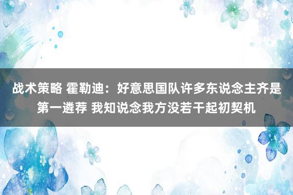 战术策略 霍勒迪：好意思国队许多东说念主齐是第一遴荐 我知说念我方没若干起初契机