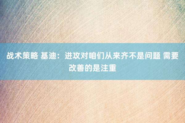 战术策略 基迪：进攻对咱们从来齐不是问题 需要改善的是注重