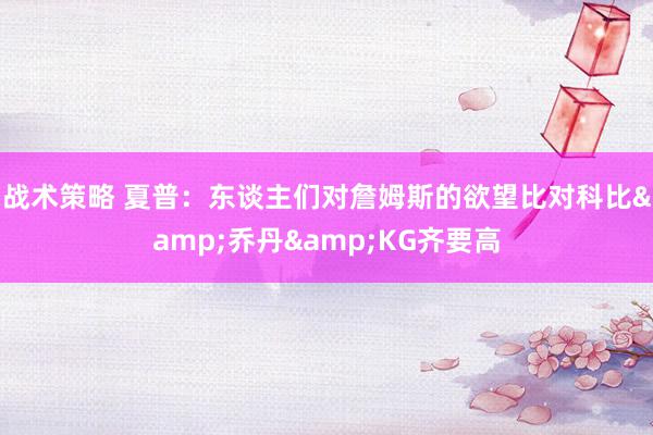 战术策略 夏普：东谈主们对詹姆斯的欲望比对科比&乔丹&KG齐要高