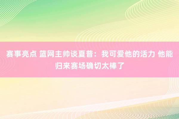 赛事亮点 篮网主帅谈夏普：我可爱他的活力 他能归来赛场确切太棒了