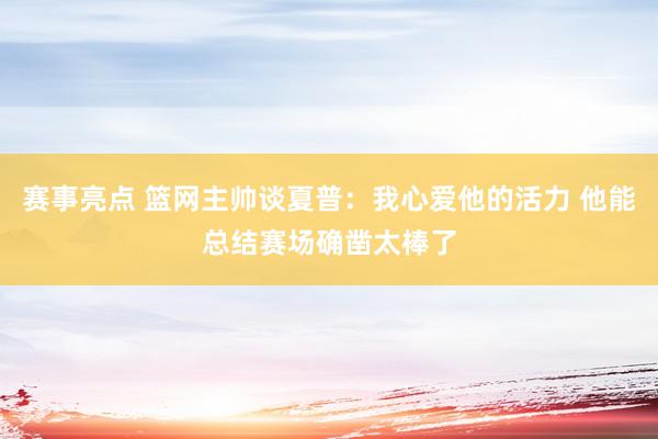 赛事亮点 篮网主帅谈夏普：我心爱他的活力 他能总结赛场确凿太棒了