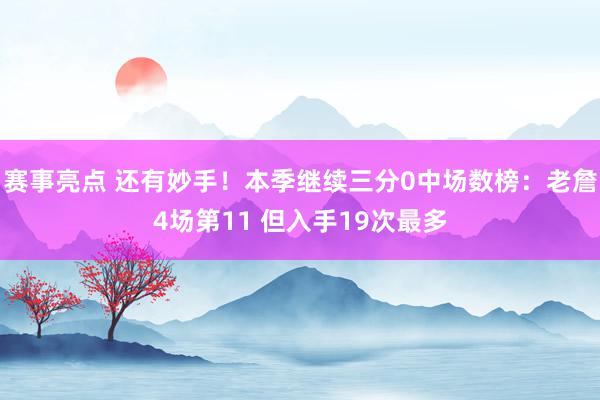 赛事亮点 还有妙手！本季继续三分0中场数榜：老詹4场第11 但入手19次最多