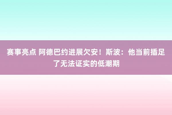 赛事亮点 阿德巴约进展欠安！斯波：他当前插足了无法证实的低潮期