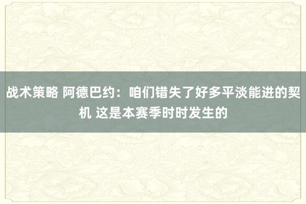 战术策略 阿德巴约：咱们错失了好多平淡能进的契机 这是本赛季时时发生的