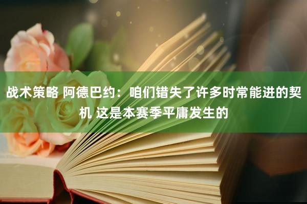 战术策略 阿德巴约：咱们错失了许多时常能进的契机 这是本赛季平庸发生的