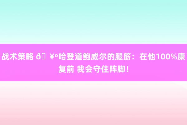 战术策略 🥺哈登道鲍威尔的腿筋：在他100%康复前 我会守住