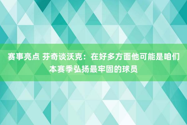 赛事亮点 芬奇谈沃克：在好多方面他可能是咱们本赛季弘扬最牢固