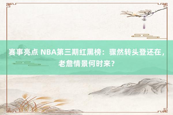 赛事亮点 NBA第三期红黑榜：骤然转头登还在，老詹情景何时来？