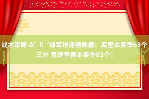 战术策略 😲绿军球迷晒数据：库里本赛季63个三分 普理查德本赛季83个！