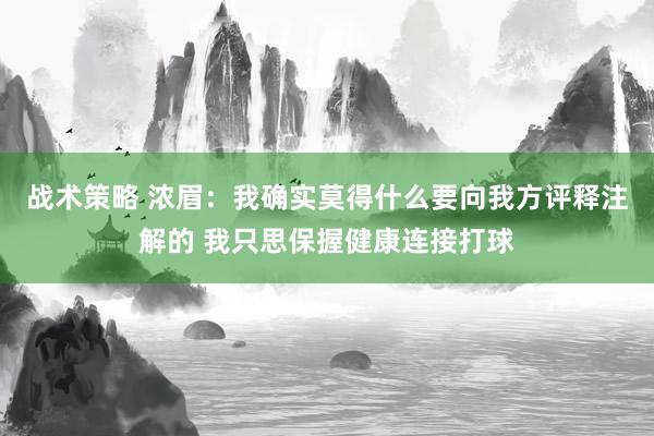 战术策略 浓眉：我确实莫得什么要向我方评释注解的 我只思保握