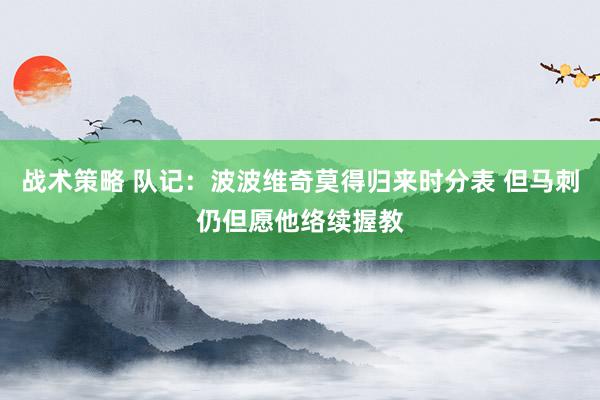 战术策略 队记：波波维奇莫得归来时分表 但马刺仍但愿他络续握