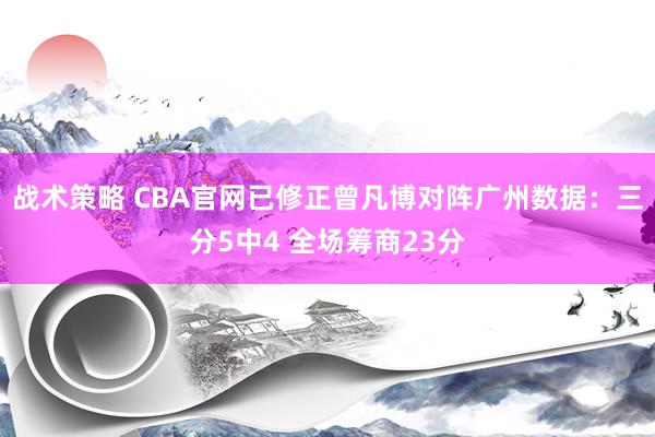 战术策略 CBA官网已修正曾凡博对阵广州数据：三分5中4 全