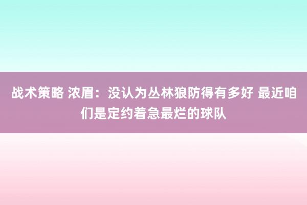 战术策略 浓眉：没认为丛林狼防得有多好 最近咱们是定约着急最