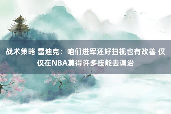 战术策略 雷迪克：咱们进军还好扫视也有改善 仅仅在NBA莫得许多技能去调治