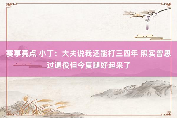 赛事亮点 小丁：大夫说我还能打三四年 照实曾思过退役但今夏腿好起来了