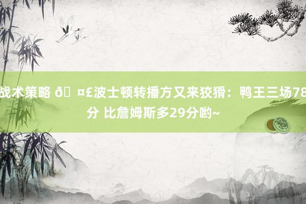 战术策略 🤣波士顿转播方又来狡猾：鸭王三场78分 比詹姆斯多29分哟~