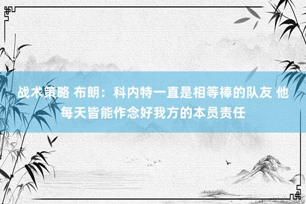 战术策略 布朗：科内特一直是相等棒的队友 他每天皆能作念好我方的本员责任