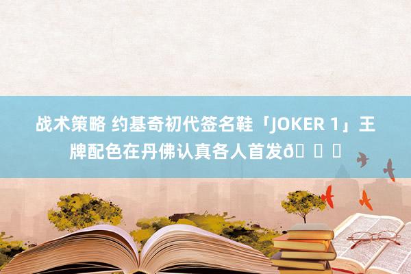 战术策略 约基奇初代签名鞋「JOKER 1」王牌配色在丹佛认真各人首发🎉