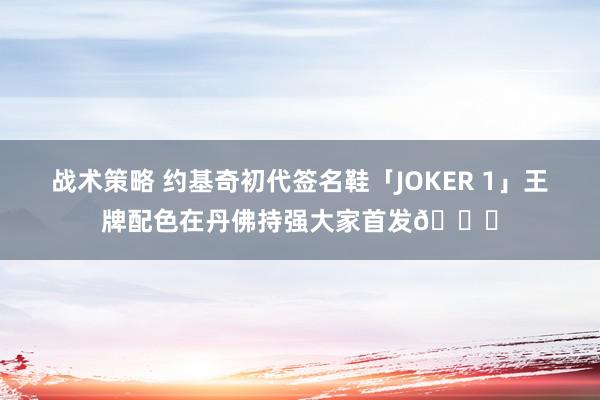 战术策略 约基奇初代签名鞋「JOKER 1」王牌配色在丹佛持强大家首发🎉