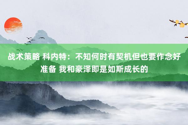 战术策略 科内特：不知何时有契机但也要作念好准备 我和豪泽即是如斯成长的