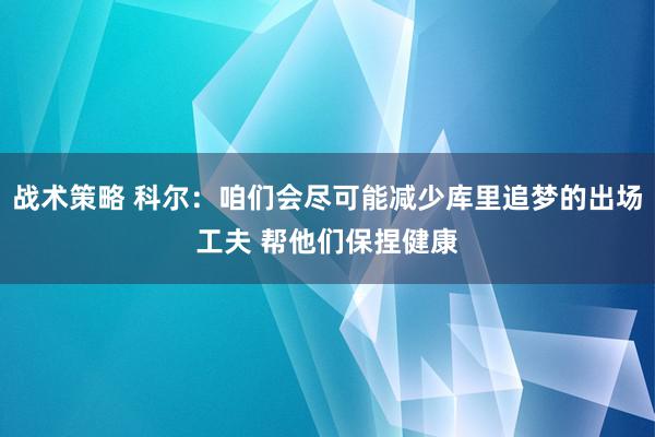 战术策略 科尔：咱们会尽可能减少库里追梦的出场工夫 帮他们保捏健康