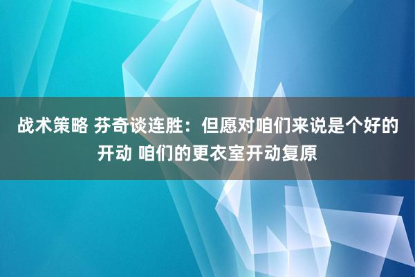 战术策略 芬奇谈连胜：但愿对咱们来说是个好的开动 咱们的更衣室开动复原