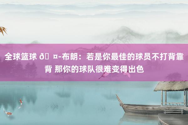 全球篮球 🤭布朗：若是你最佳的球员不打背靠背 那你的球队很难变得出色