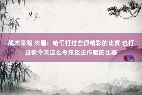 战术策略 浓眉：咱们打过些很精彩的比赛 也打过像今天这么令东谈主作呕的比赛