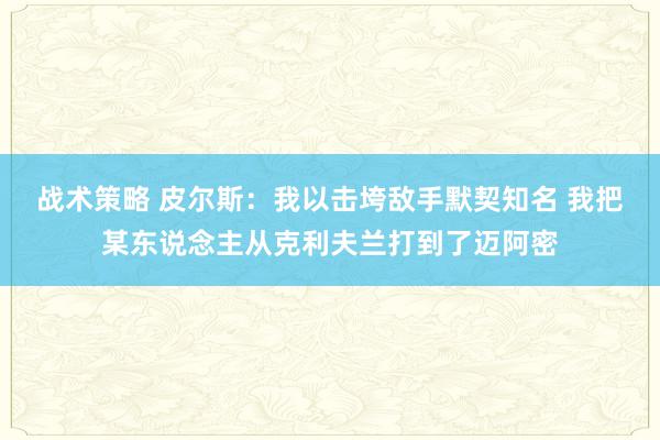 战术策略 皮尔斯：我以击垮敌手默契知名 我把某东说念主从克利夫兰打到了迈阿密