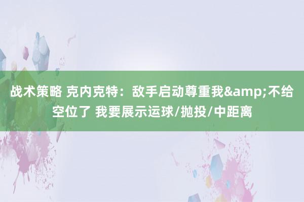 战术策略 克内克特：敌手启动尊重我&不给空位了 我要展示运球/抛投/中距离