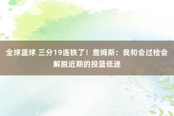 全球篮球 三分19连铁了！詹姆斯：我和会过检会解脱近期的投篮低迷