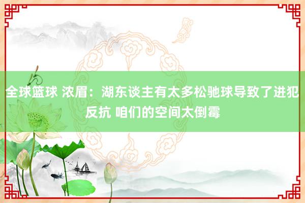 全球篮球 浓眉：湖东谈主有太多松驰球导致了进犯反抗 咱们的空间太倒霉