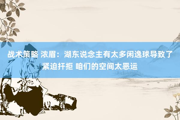 战术策略 浓眉：湖东说念主有太多闲逸球导致了紧迫扞拒 咱们的空间太恶运