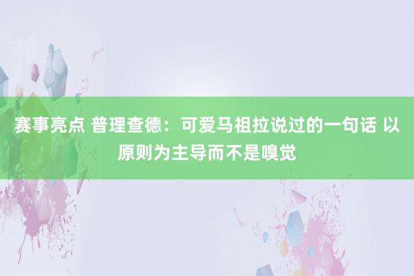 赛事亮点 普理查德：可爱马祖拉说过的一句话 以原则为主导而不是嗅觉