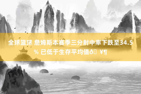 全球篮球 詹姆斯本赛季三分射中率下跌至34.5% 已低于生存平均值🥶