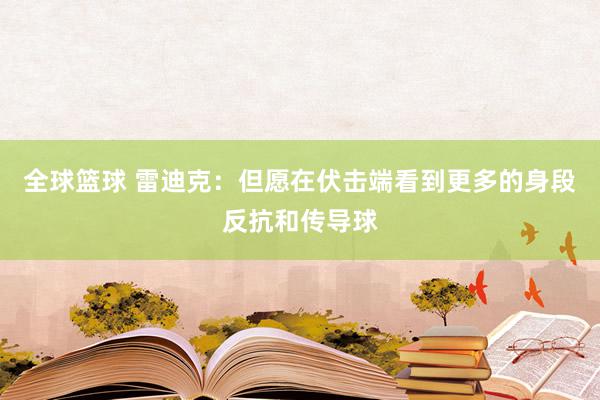 全球篮球 雷迪克：但愿在伏击端看到更多的身段反抗和传导球