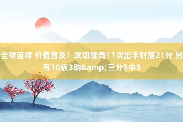 全球篮球 价值普及！武切维奇11次出手射落21分 另有10板