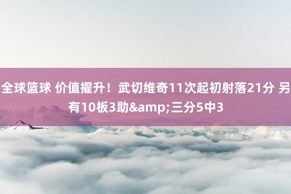 全球篮球 价值擢升！武切维奇11次起初射落21分 另有10板