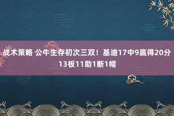 战术策略 公牛生存初次三双！基迪17中9赢得20分13板11