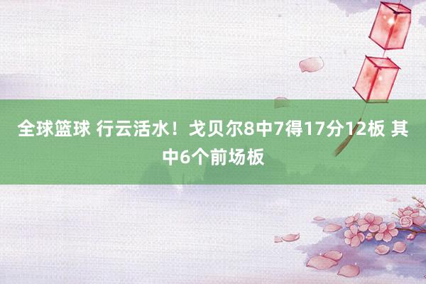 全球篮球 行云活水！戈贝尔8中7得17分12板 其中6个前场