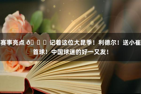 赛事亮点 😁记着这位大昆季！利德尔！送小崔首球！中国球迷的好