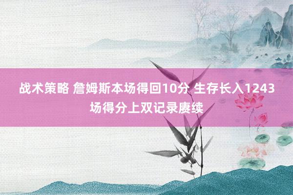 战术策略 詹姆斯本场得回10分 生存长入1243场得分上双记