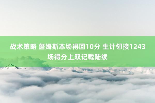 战术策略 詹姆斯本场得回10分 生计邻接1243场得分上双记