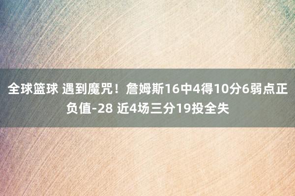 全球篮球 遇到魔咒！詹姆斯16中4得10分6弱点正负值-28 近4场三分19投全失