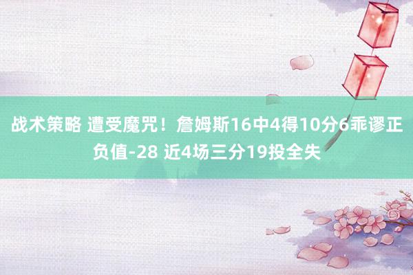 战术策略 遭受魔咒！詹姆斯16中4得10分6乖谬正负值-28 近4场三分19投全失