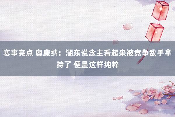 赛事亮点 奥康纳：湖东说念主看起来被竞争敌手拿持了 便是这样