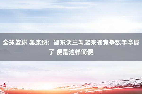 全球篮球 奥康纳：湖东谈主看起来被竞争敌手拿握了 便是这样简便