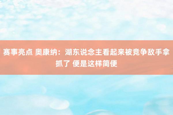 赛事亮点 奥康纳：湖东说念主看起来被竞争敌手拿抓了 便是这样简便